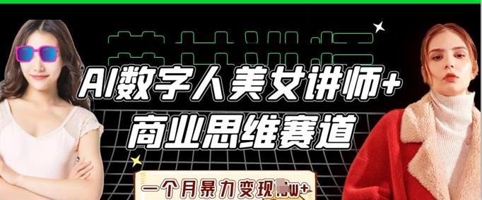 AI数字人美女讲师+商业思维赛道，一个月暴力变现过W+-云创网