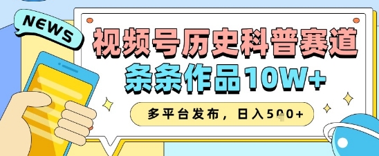 视频号历史科普赛道，条条作品10W+，多平台发布，助你变现收益翻倍-云创网
