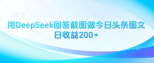 用DeepSeek回答截图做今日头条图文日收益200+-云创网