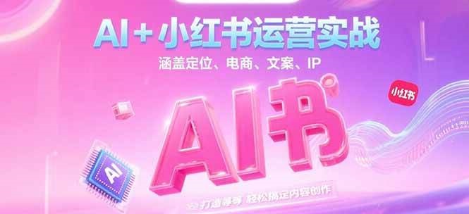 AI+小红书运营实战，涵盖定位、电商、文案、IP 打造等，轻松搞定内容创作-云创网
