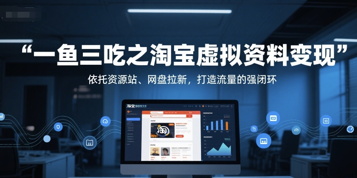 一鱼三吃之淘宝虚拟资料变现，依托资源站、网盘拉新，打造流量的强闭环-云创网