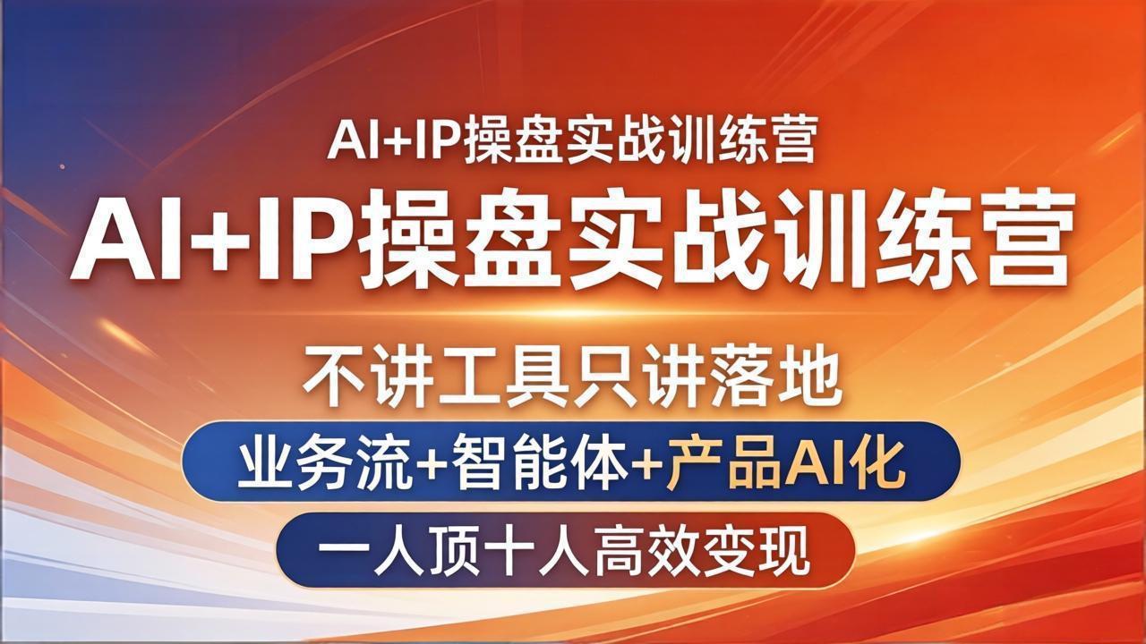 AI+IP操盘实战训练营：不讲工具只讲落地，业务流+智能体+产品AI化，一人顶十人高效变现-云创网