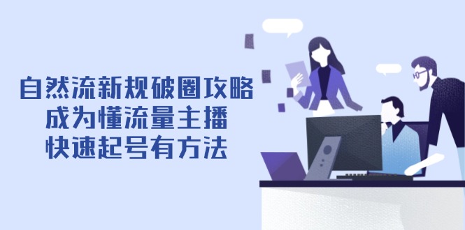 自然流新规破圈攻略【4月6更新】：成为懂流量主播，快速起号有方法-云创网