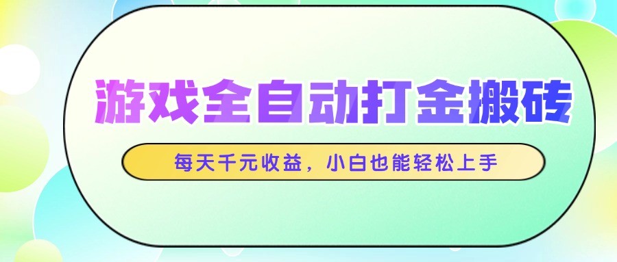 游戏全自动打金搬砖，每天千元收益，小白也能轻松上手-云创网