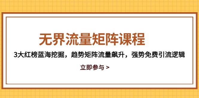 无界流量矩阵课程，3大红榜蓝海挖掘，趋势矩阵流量飙升，强势免费引流逻辑-云创网