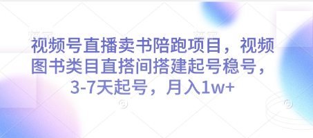 视频号直播卖书陪跑项目，视频号图书类目直搭间搭建起号稳号，3-7天起号，月入1w+-云创网