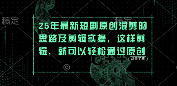 25年最新短剧原创混剪的思路及剪辑实操，这样剪辑，就可以轻松通过原创-云创网