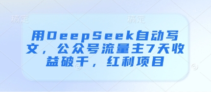 用DeepSeek自动写文，公众号流量主7天收益破千，红利项目-云创网