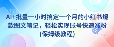 AI+批量一小时搞定一个月的小红书爆款图文笔记，轻松实现账号快速涨粉(保姆级教程)-云创网