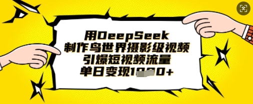 用DeepSeek制作鸟世界摄影级视频，引爆短视频流量，单日变现1k-云创网