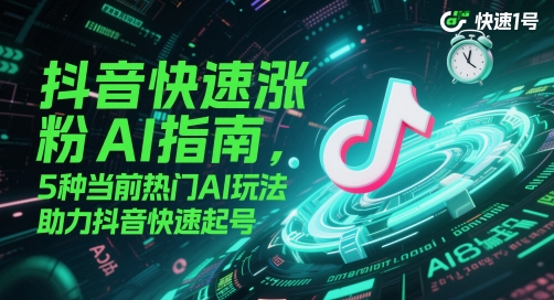 抖音快速涨粉AI指南，5种当前热门AI玩法，助力抖音快速起号-云创网