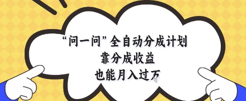 问一问全自动分成计划，靠分成收益也能月入过1W【揭秘】-云创网