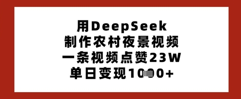 用DeepSeek制作农村夜景视频，一条视频点赞23W，单日变现多张-云创网