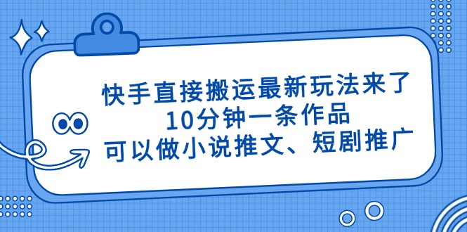 快手直接搬运最新玩法来了，10分钟一条作品，可以做小说推文、短剧推广...-云创网