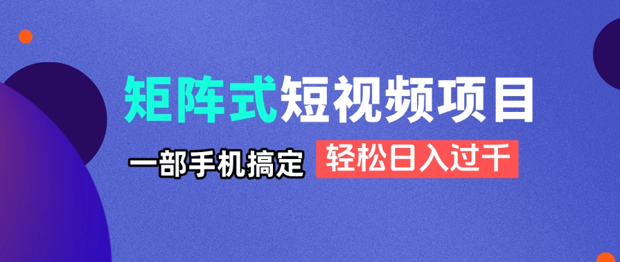 矩阵式短视频项目揭秘，一部手机搞定，轻松日入过千-云创网