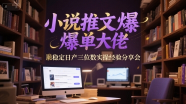 小说推文爆单大佬稳定日产三位数实操经验分享会-云创网