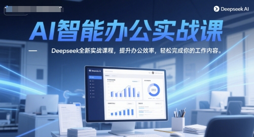 AI智能办公实战课，Deepseek全新实战课程，提升办公效率，轻松完成你的工作内容-云创网