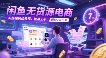 闲鱼无货源电商，实操保姆级教程，极易上手，最快7天出单-云创网