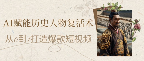 AI赋能历史人物复活术：从0到1打造爆款短视频，7天涨粉10W，小白也能月入过1W-云创网