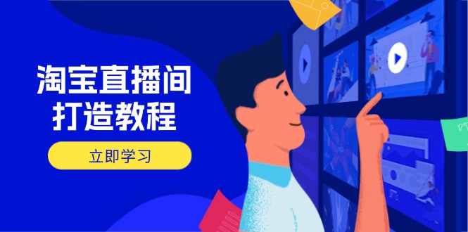 淘宝直播间打造教程：掌握开播添加商品与选品核心逻辑，打造高转化直播间-云创网