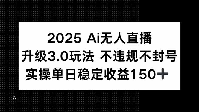 2025 AI无人直播升级3.0玩法，不违规 不封号，单日稳定收益150+-云创网