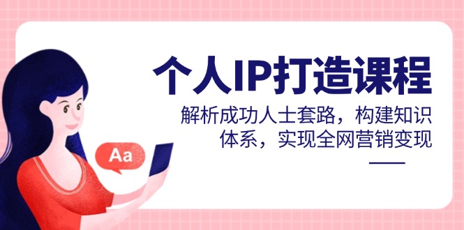 个人IP打造课程，解析成功人士套路，构建知识体系，实现全网营销变现-云创网