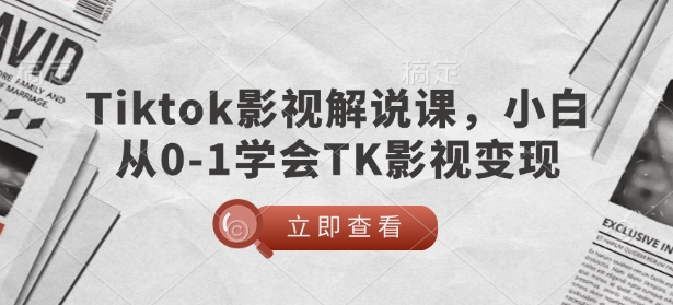 TikTok影视解说课，小白从0-1学会TK影视变现-云创网