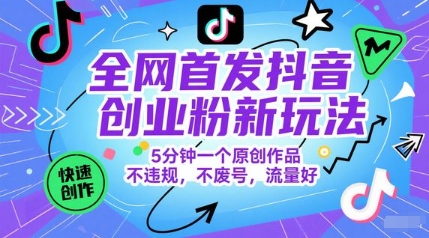 全网首发抖音创业粉新玩法，5分钟一个原创作品，不违规，不废号，流量好-云创网