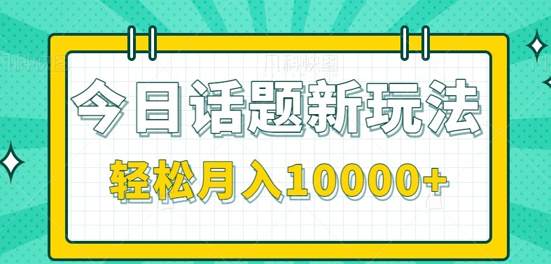 今日话题新玩法，零成本零门槛单条作品百万流量，月入10000+-云创网