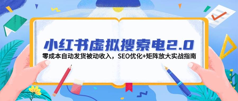 小红书虚拟搜索电2.0，零成本自动发货被动收入，SEO优化+矩阵放大实战指南-云创网