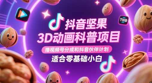 抖音坚果3D动画科普项目，撸视频号分成和抖音伙伴计划，适合零基础小白-云创网