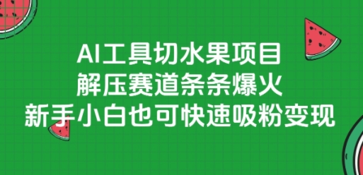AI工具切水果项目，解压赛道条条爆火，新手小白也可快速吸粉变现-云创网