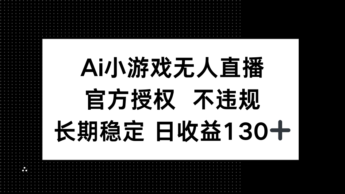 AI小游戏无人直播，官方授权 不违规，单日平均收益130+-云创网