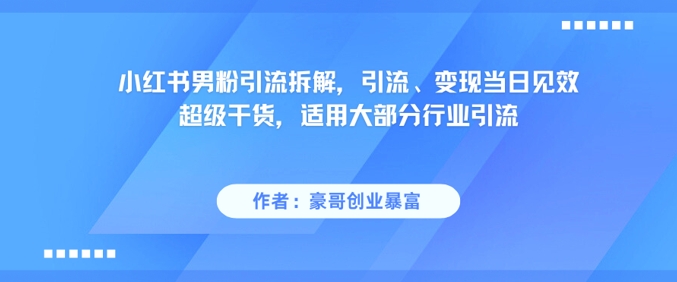 小红书男粉引流拆解，引流、变现当日见效超级干货，适用大部分行业引流-云创网
