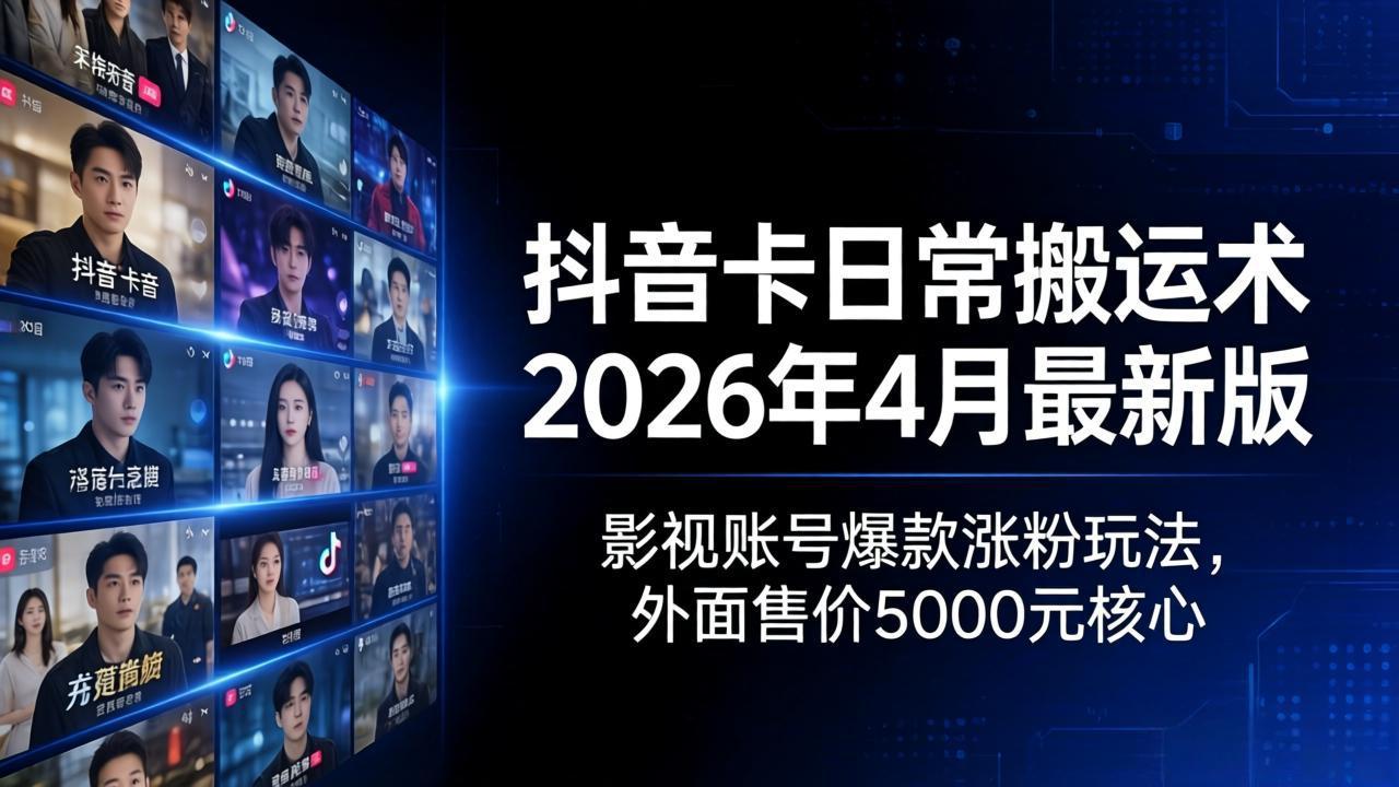 抖音卡日常搬运术2026年4月最新版：影视账号爆款涨粉玩法，外面售价5000元核心-云创网