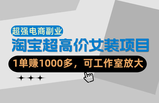 【超强副业】淘宝超高价女装项目：1单賺1k+，可工作室放大(共52节)-云创网