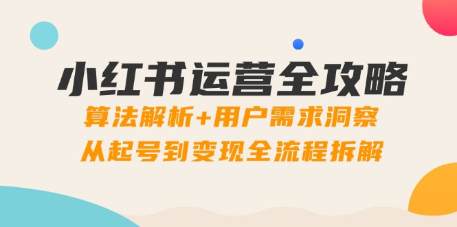 小红书运营全攻略：算法解析+用户需求洞察，从起号到变现全流程拆解-云创网