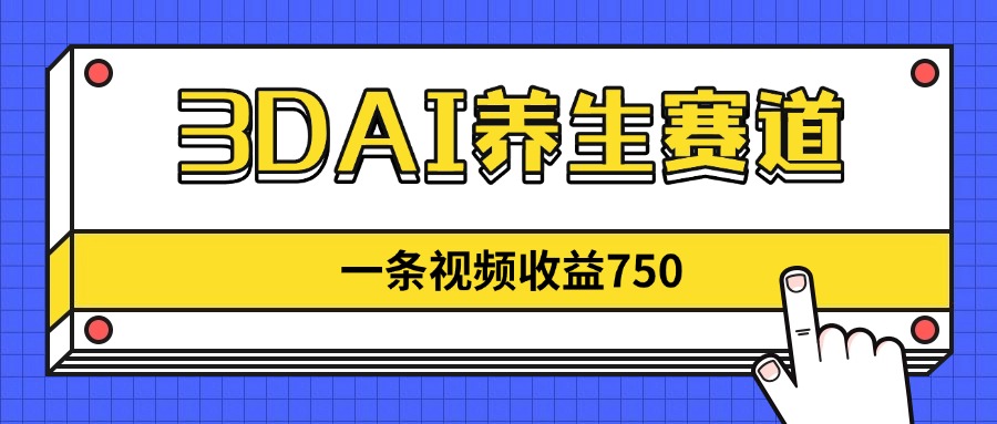 3DAI养生赛道，一条视频赚了750，新蓝海，目前做的人不多！-云创网