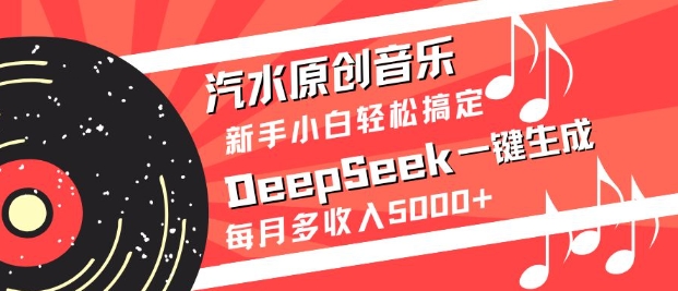 汽水原创音乐DeepSeek一键生成，新手小白轻松搞定，每月多收入5k+-云创网