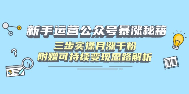 新手运营公众号暴涨秘籍，三步实操月涨千粉，附赠可持续变现思路解析-云创网
