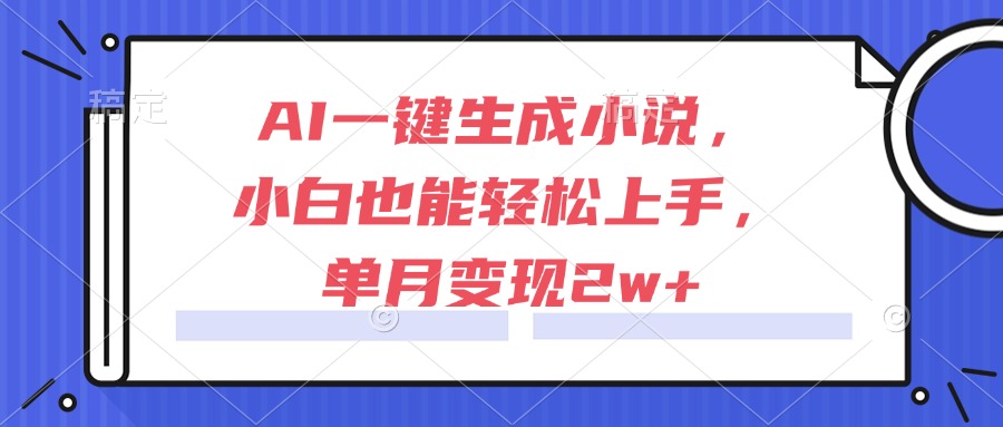 AI一键生成小说，小白也能轻松上手，单月变现2w+-云创网
