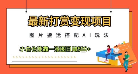 最新打赏变现项目，图片搬运搭配AI玩法，小白也能靠一张图日入5张-云创网