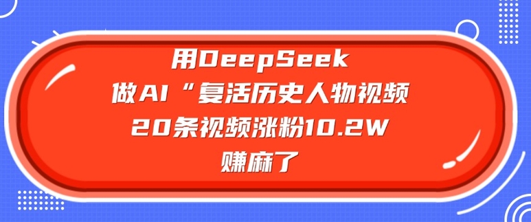 用DeepSeek做AI“复活历史人物”视频，20条视频涨粉10.2W，挣麻了-云创网