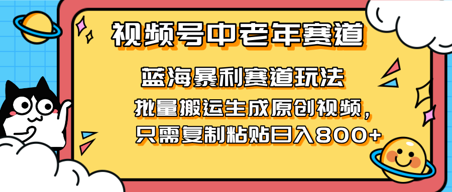 2025视频号中老年短视频蓝海暴利风口！复制粘贴搬运视频单日赚800+，无...-云创网