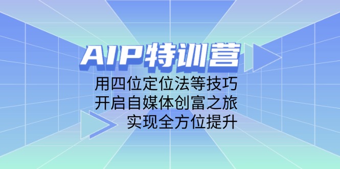AIP特训营，用四位定位法等技巧，开启自媒体创富之旅，实现全方位提升-云创网