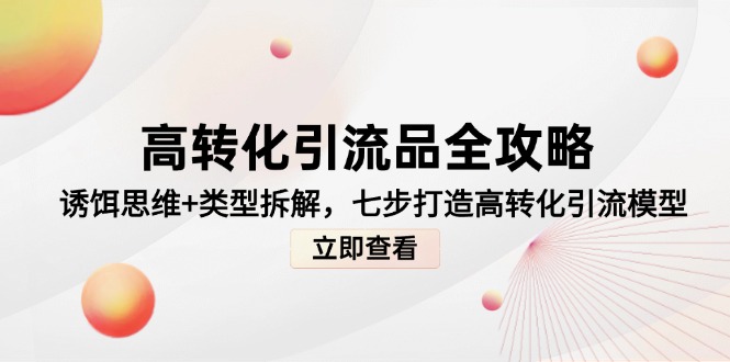 高转化引流品全攻略，诱饵思维+类型拆解，七步打造高转化引流模型-云创网