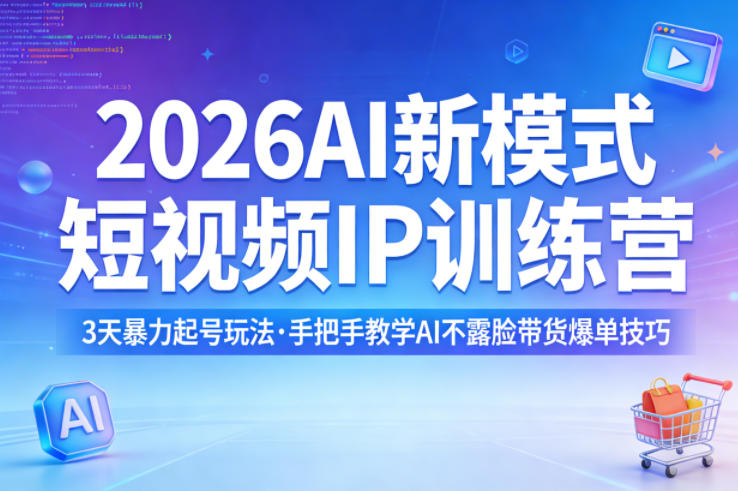 2026AI新模式短视频IP训练营，3天暴力起号玩法，手把手教学AI不露脸带货爆单技巧-云创网