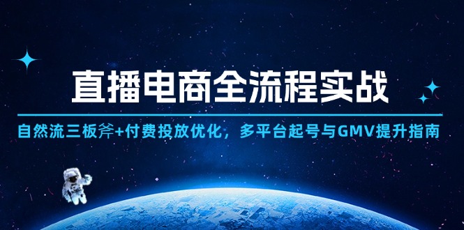 直播电商全流程实战：自然流三板斧+付费投放优化,多平台起号与GMV提升指南-云创网
