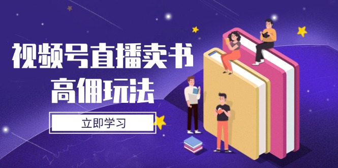视频号直播卖书高佣玩法，底层逻辑解析，实操技巧全攻略-云创网