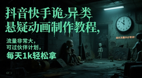 抖音快手诡异类悬疑动画制作教程，流量非常大，可过伙伴计划，每天1k轻松拿-云创网